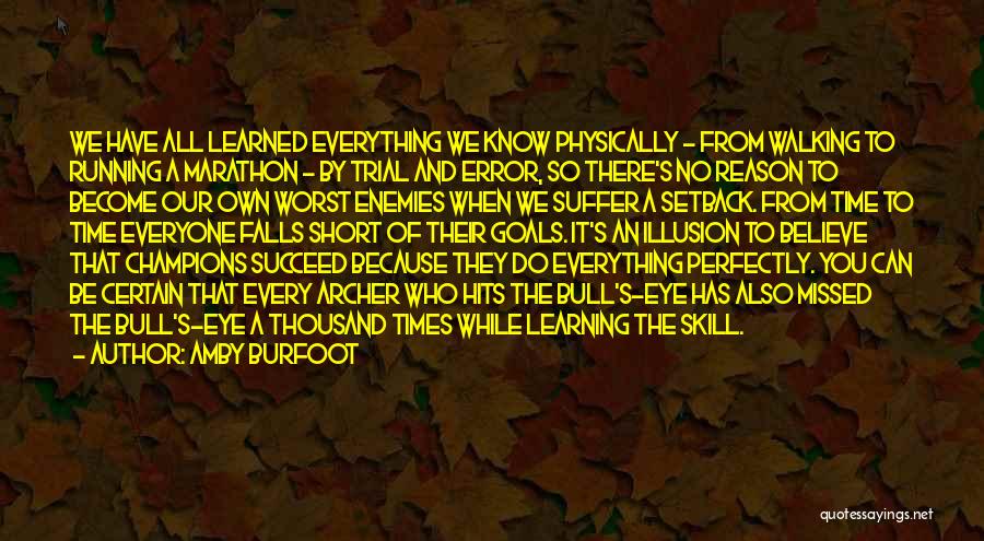 Amby Burfoot Quotes: We Have All Learned Everything We Know Physically - From Walking To Running A Marathon - By Trial And Error,