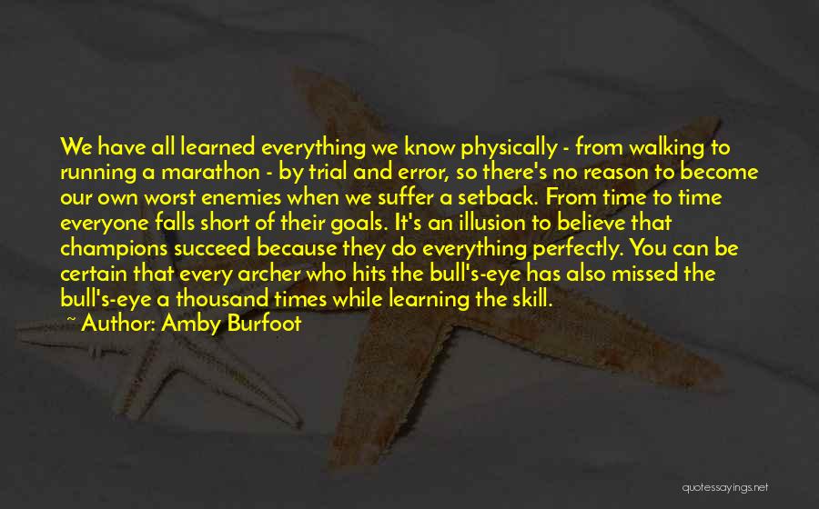 Amby Burfoot Quotes: We Have All Learned Everything We Know Physically - From Walking To Running A Marathon - By Trial And Error,