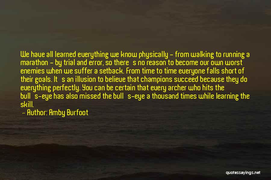 Amby Burfoot Quotes: We Have All Learned Everything We Know Physically - From Walking To Running A Marathon - By Trial And Error,