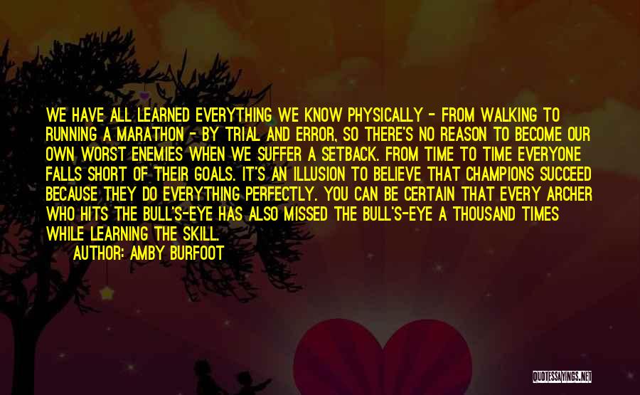 Amby Burfoot Quotes: We Have All Learned Everything We Know Physically - From Walking To Running A Marathon - By Trial And Error,