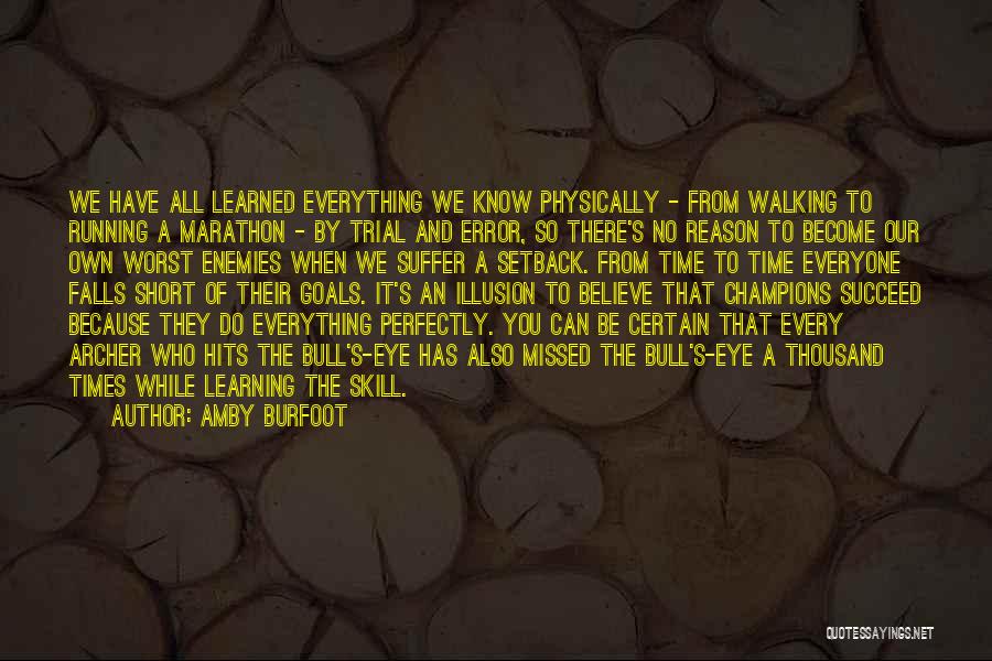 Amby Burfoot Quotes: We Have All Learned Everything We Know Physically - From Walking To Running A Marathon - By Trial And Error,