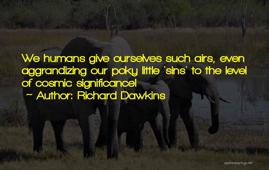 Richard Dawkins Quotes: We Humans Give Ourselves Such Airs, Even Aggrandizing Our Poky Little 'sins' To The Level Of Cosmic Significance!