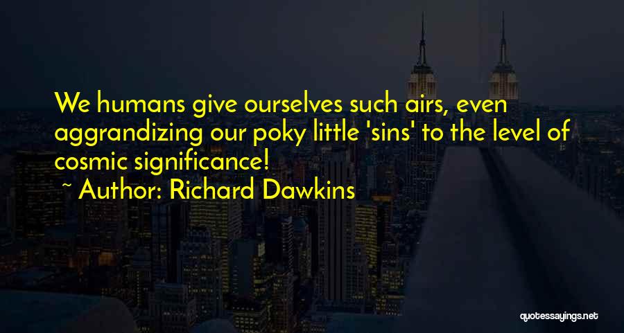 Richard Dawkins Quotes: We Humans Give Ourselves Such Airs, Even Aggrandizing Our Poky Little 'sins' To The Level Of Cosmic Significance!