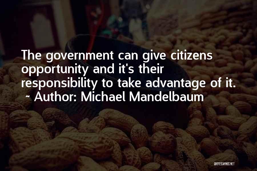 Michael Mandelbaum Quotes: The Government Can Give Citizens Opportunity And It's Their Responsibility To Take Advantage Of It.