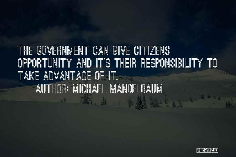 Michael Mandelbaum Quotes: The Government Can Give Citizens Opportunity And It's Their Responsibility To Take Advantage Of It.