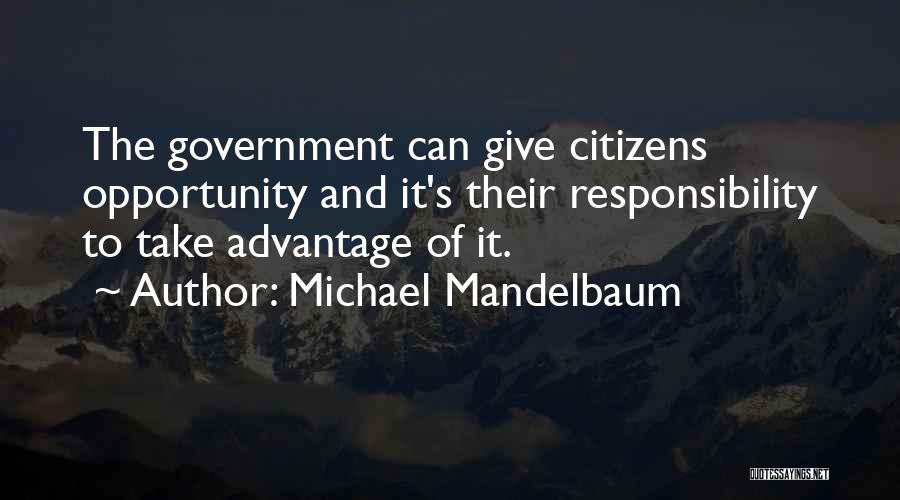 Michael Mandelbaum Quotes: The Government Can Give Citizens Opportunity And It's Their Responsibility To Take Advantage Of It.