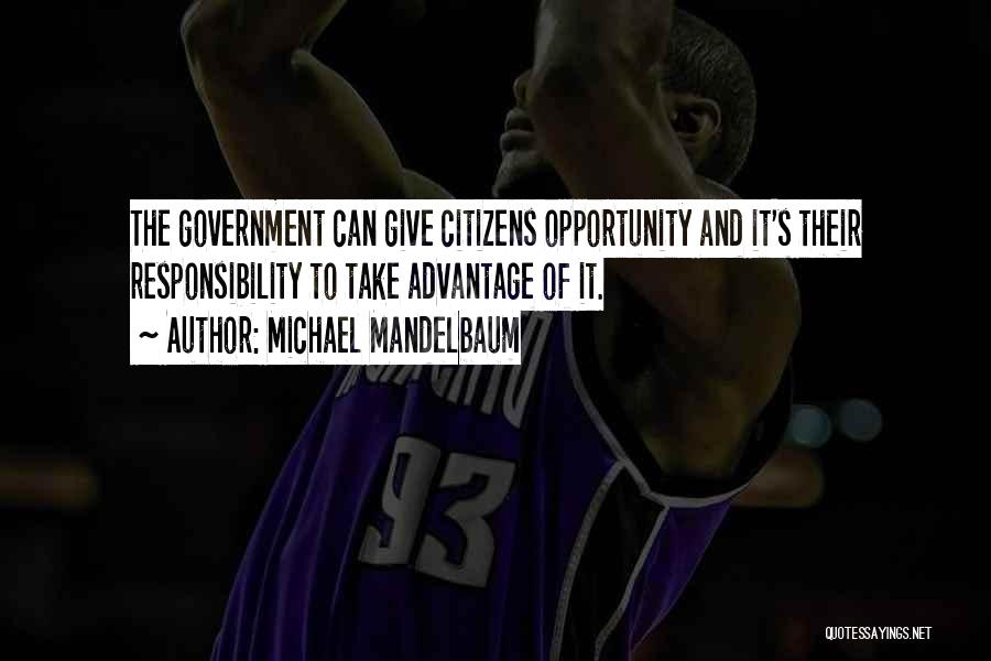 Michael Mandelbaum Quotes: The Government Can Give Citizens Opportunity And It's Their Responsibility To Take Advantage Of It.