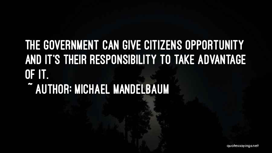 Michael Mandelbaum Quotes: The Government Can Give Citizens Opportunity And It's Their Responsibility To Take Advantage Of It.