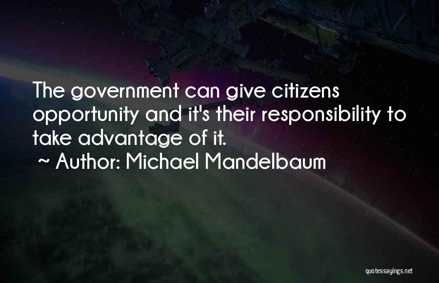 Michael Mandelbaum Quotes: The Government Can Give Citizens Opportunity And It's Their Responsibility To Take Advantage Of It.