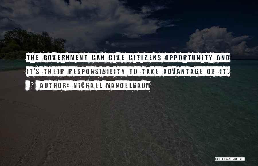 Michael Mandelbaum Quotes: The Government Can Give Citizens Opportunity And It's Their Responsibility To Take Advantage Of It.