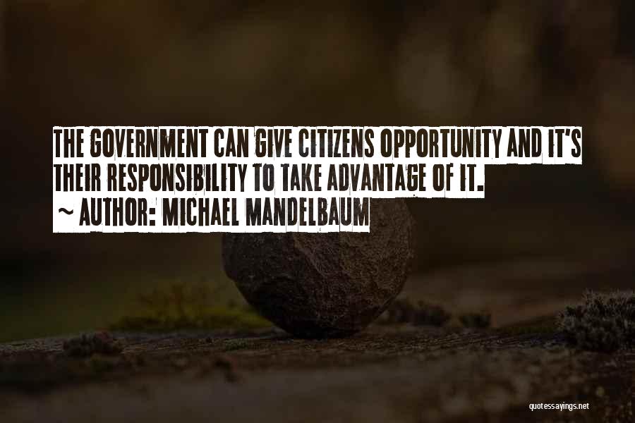 Michael Mandelbaum Quotes: The Government Can Give Citizens Opportunity And It's Their Responsibility To Take Advantage Of It.