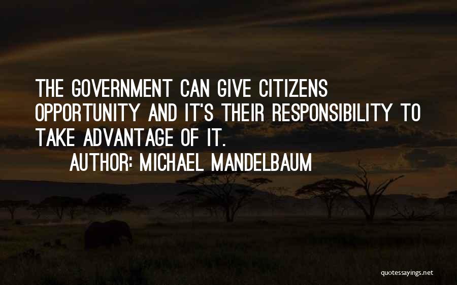 Michael Mandelbaum Quotes: The Government Can Give Citizens Opportunity And It's Their Responsibility To Take Advantage Of It.