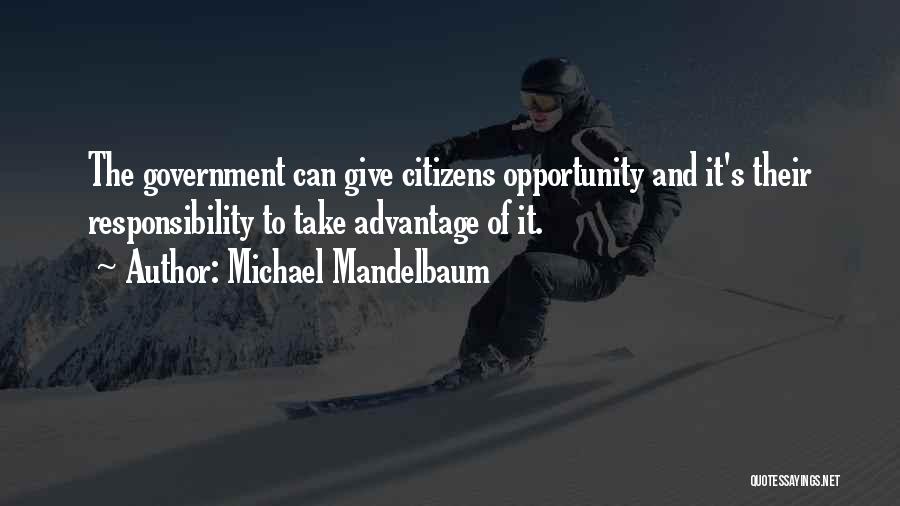 Michael Mandelbaum Quotes: The Government Can Give Citizens Opportunity And It's Their Responsibility To Take Advantage Of It.