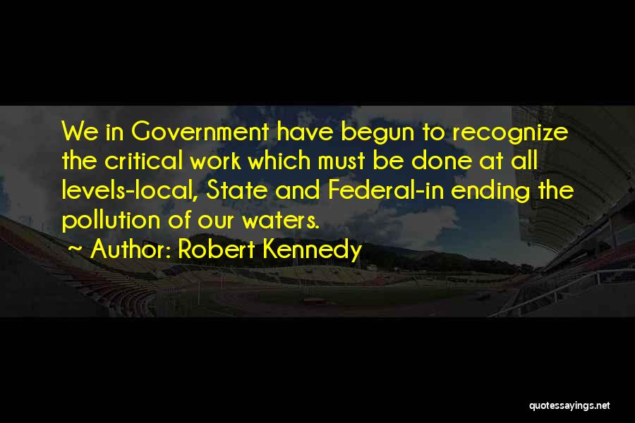 Robert Kennedy Quotes: We In Government Have Begun To Recognize The Critical Work Which Must Be Done At All Levels-local, State And Federal-in