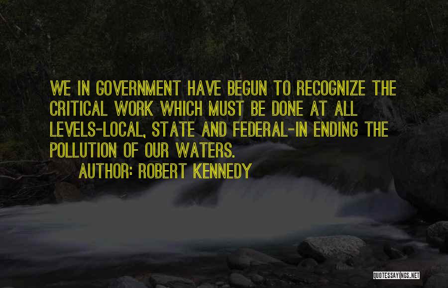 Robert Kennedy Quotes: We In Government Have Begun To Recognize The Critical Work Which Must Be Done At All Levels-local, State And Federal-in