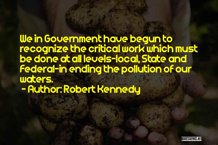 Robert Kennedy Quotes: We In Government Have Begun To Recognize The Critical Work Which Must Be Done At All Levels-local, State And Federal-in