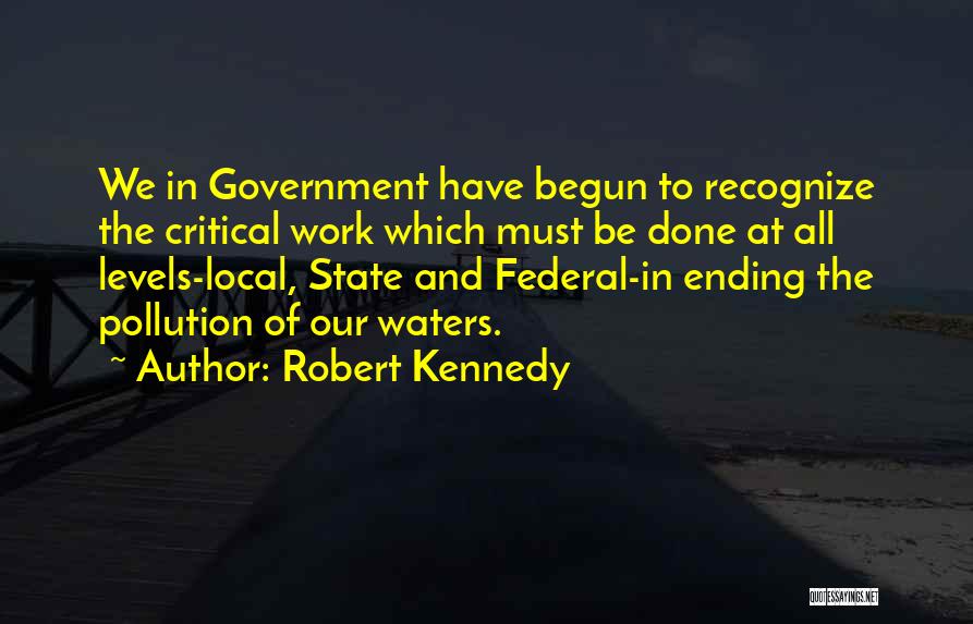 Robert Kennedy Quotes: We In Government Have Begun To Recognize The Critical Work Which Must Be Done At All Levels-local, State And Federal-in