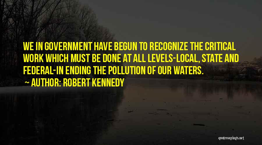 Robert Kennedy Quotes: We In Government Have Begun To Recognize The Critical Work Which Must Be Done At All Levels-local, State And Federal-in