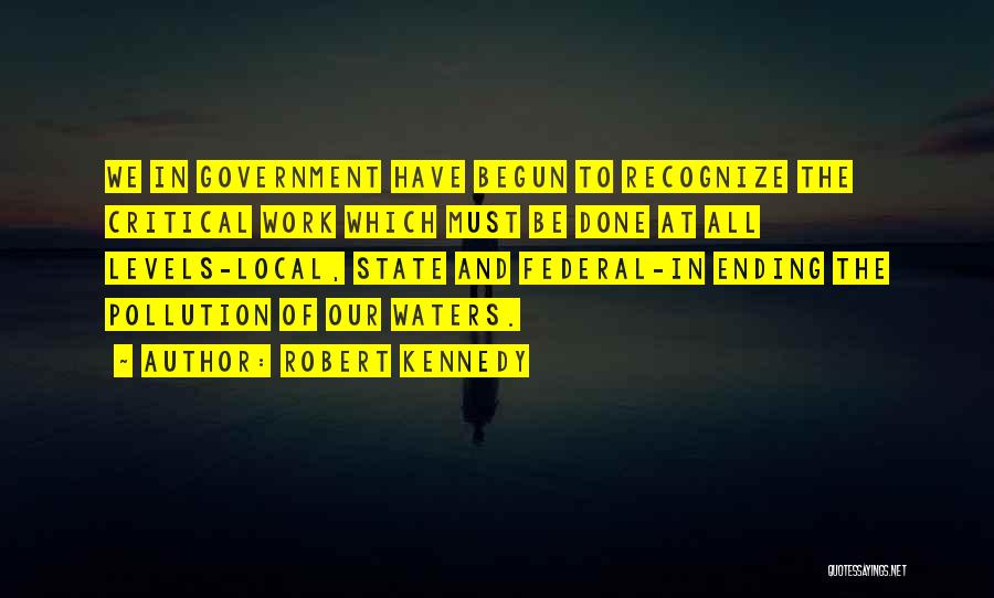 Robert Kennedy Quotes: We In Government Have Begun To Recognize The Critical Work Which Must Be Done At All Levels-local, State And Federal-in