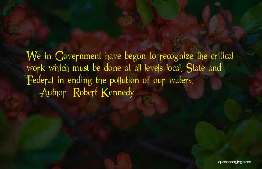Robert Kennedy Quotes: We In Government Have Begun To Recognize The Critical Work Which Must Be Done At All Levels-local, State And Federal-in