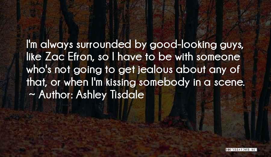 Ashley Tisdale Quotes: I'm Always Surrounded By Good-looking Guys, Like Zac Efron, So I Have To Be With Someone Who's Not Going To