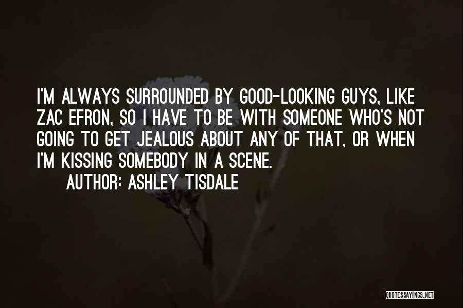 Ashley Tisdale Quotes: I'm Always Surrounded By Good-looking Guys, Like Zac Efron, So I Have To Be With Someone Who's Not Going To