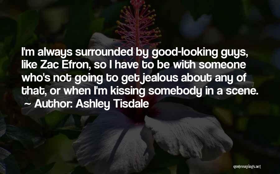 Ashley Tisdale Quotes: I'm Always Surrounded By Good-looking Guys, Like Zac Efron, So I Have To Be With Someone Who's Not Going To