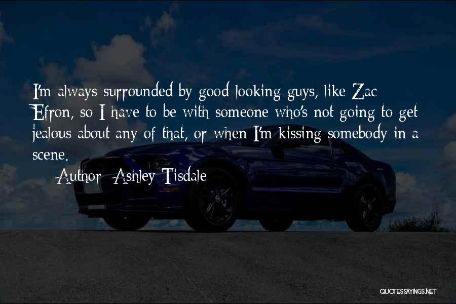Ashley Tisdale Quotes: I'm Always Surrounded By Good-looking Guys, Like Zac Efron, So I Have To Be With Someone Who's Not Going To