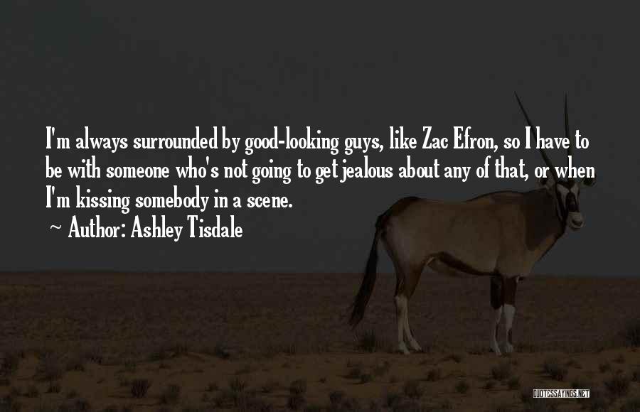 Ashley Tisdale Quotes: I'm Always Surrounded By Good-looking Guys, Like Zac Efron, So I Have To Be With Someone Who's Not Going To