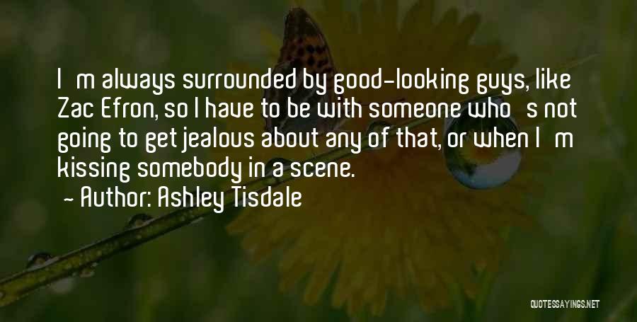 Ashley Tisdale Quotes: I'm Always Surrounded By Good-looking Guys, Like Zac Efron, So I Have To Be With Someone Who's Not Going To