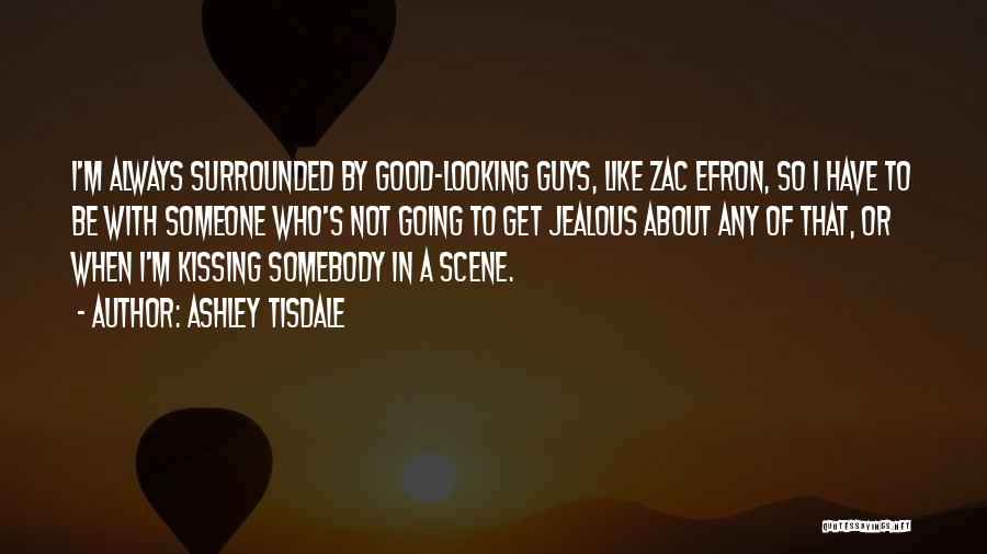 Ashley Tisdale Quotes: I'm Always Surrounded By Good-looking Guys, Like Zac Efron, So I Have To Be With Someone Who's Not Going To