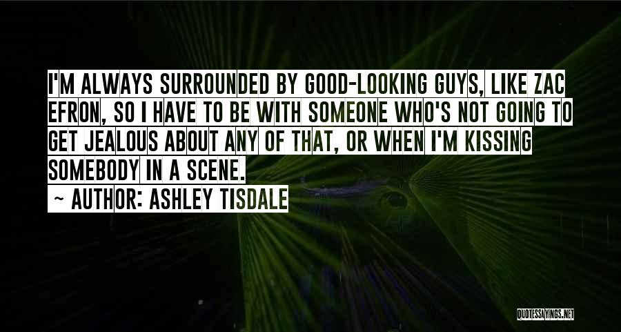 Ashley Tisdale Quotes: I'm Always Surrounded By Good-looking Guys, Like Zac Efron, So I Have To Be With Someone Who's Not Going To