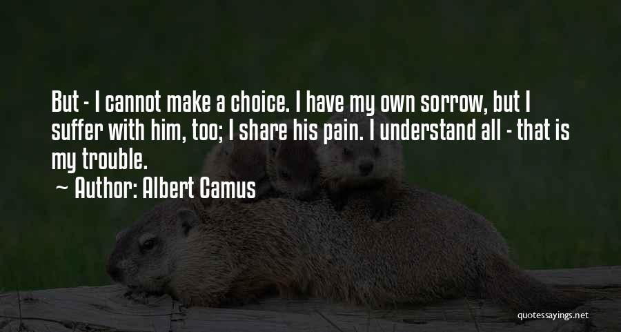 Albert Camus Quotes: But - I Cannot Make A Choice. I Have My Own Sorrow, But I Suffer With Him, Too; I Share