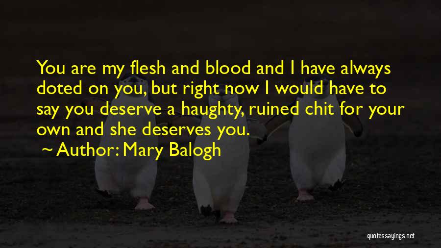 Mary Balogh Quotes: You Are My Flesh And Blood And I Have Always Doted On You, But Right Now I Would Have To