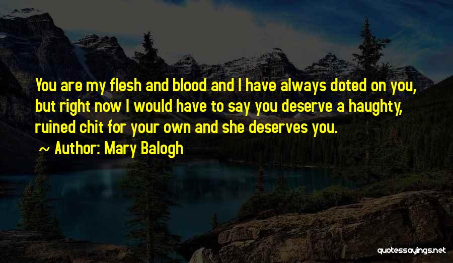 Mary Balogh Quotes: You Are My Flesh And Blood And I Have Always Doted On You, But Right Now I Would Have To