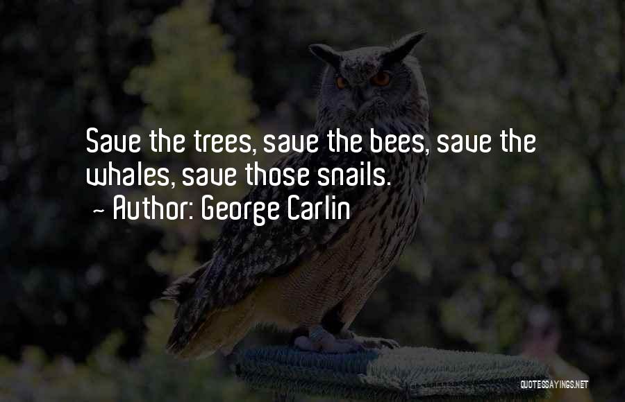 George Carlin Quotes: Save The Trees, Save The Bees, Save The Whales, Save Those Snails.