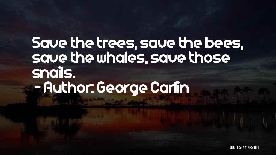 George Carlin Quotes: Save The Trees, Save The Bees, Save The Whales, Save Those Snails.