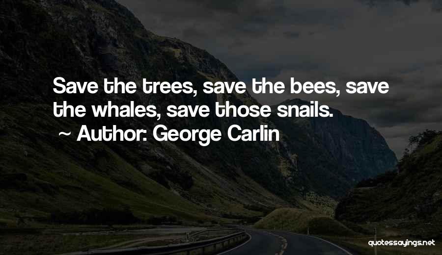 George Carlin Quotes: Save The Trees, Save The Bees, Save The Whales, Save Those Snails.