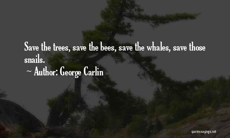 George Carlin Quotes: Save The Trees, Save The Bees, Save The Whales, Save Those Snails.