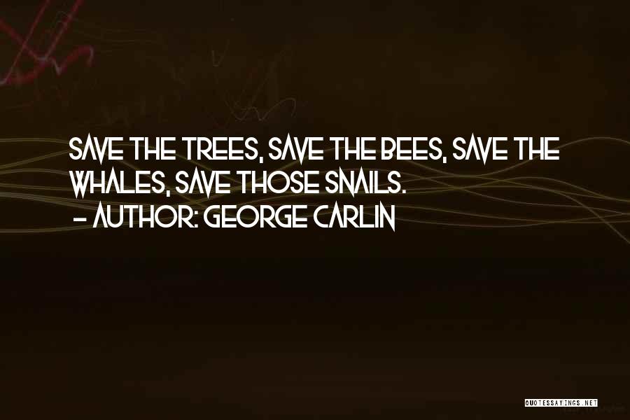 George Carlin Quotes: Save The Trees, Save The Bees, Save The Whales, Save Those Snails.