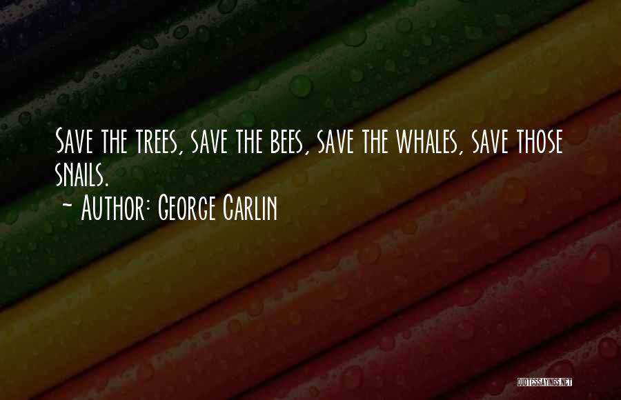 George Carlin Quotes: Save The Trees, Save The Bees, Save The Whales, Save Those Snails.