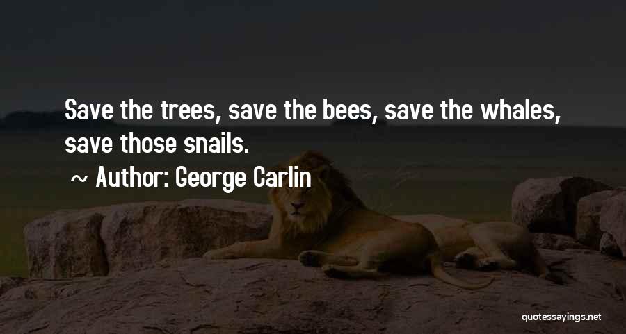 George Carlin Quotes: Save The Trees, Save The Bees, Save The Whales, Save Those Snails.