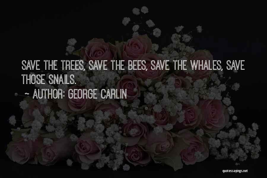 George Carlin Quotes: Save The Trees, Save The Bees, Save The Whales, Save Those Snails.