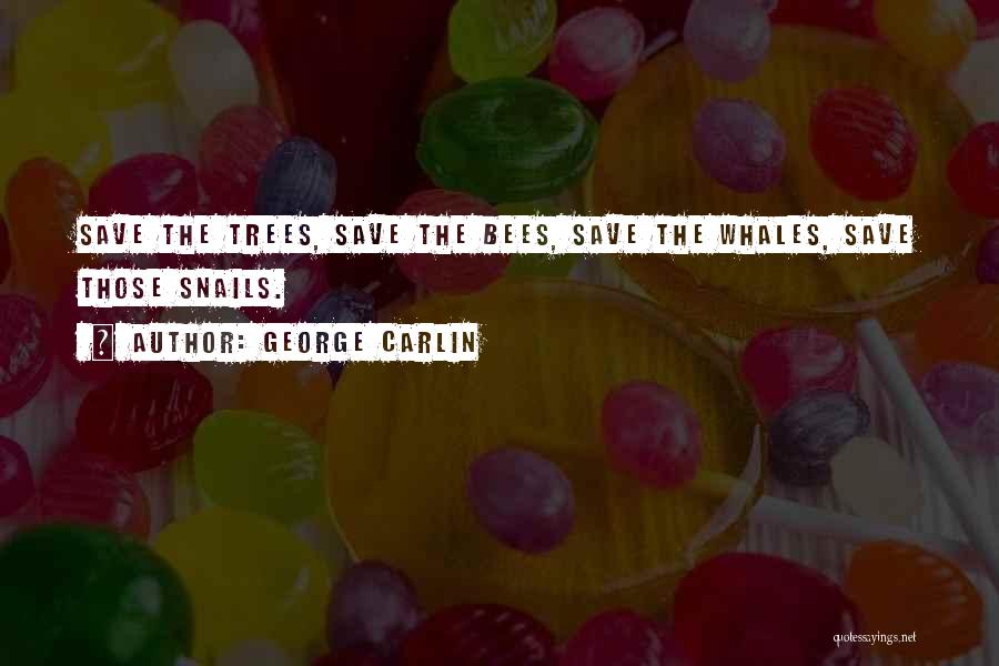 George Carlin Quotes: Save The Trees, Save The Bees, Save The Whales, Save Those Snails.