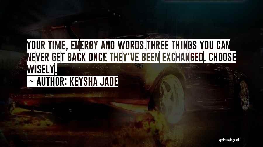 Keysha Jade Quotes: Your Time, Energy And Words.three Things You Can Never Get Back Once They've Been Exchanged. Choose Wisely.