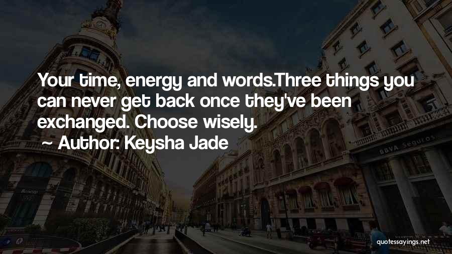 Keysha Jade Quotes: Your Time, Energy And Words.three Things You Can Never Get Back Once They've Been Exchanged. Choose Wisely.