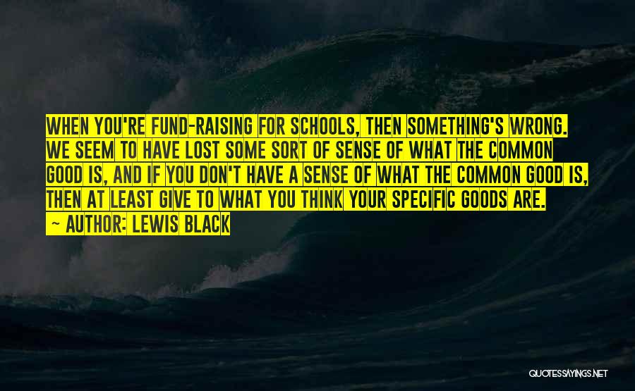 Lewis Black Quotes: When You're Fund-raising For Schools, Then Something's Wrong. We Seem To Have Lost Some Sort Of Sense Of What The