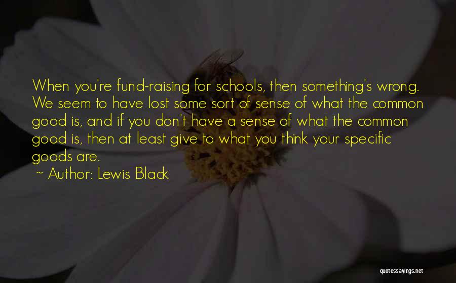 Lewis Black Quotes: When You're Fund-raising For Schools, Then Something's Wrong. We Seem To Have Lost Some Sort Of Sense Of What The