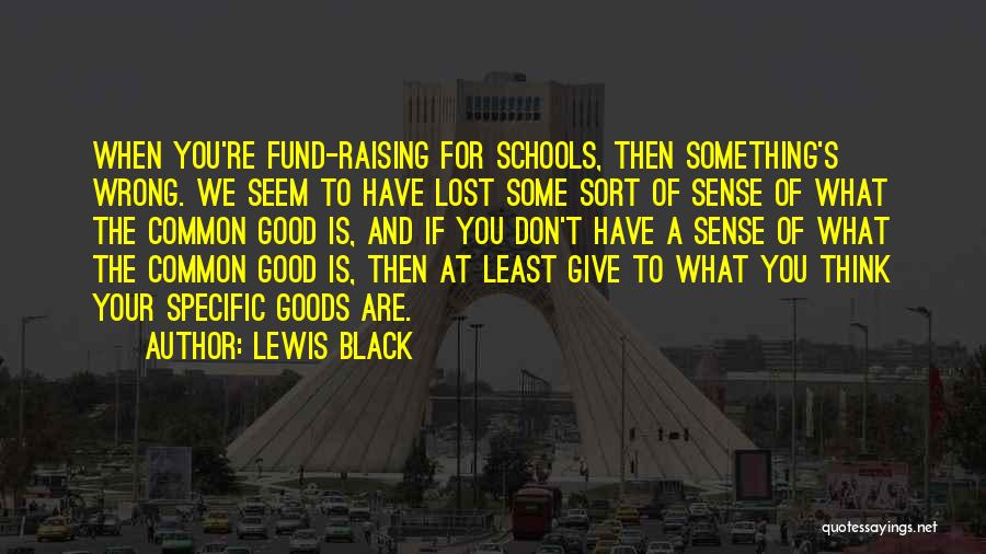 Lewis Black Quotes: When You're Fund-raising For Schools, Then Something's Wrong. We Seem To Have Lost Some Sort Of Sense Of What The