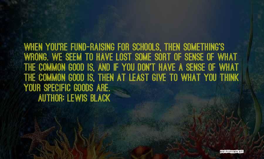 Lewis Black Quotes: When You're Fund-raising For Schools, Then Something's Wrong. We Seem To Have Lost Some Sort Of Sense Of What The